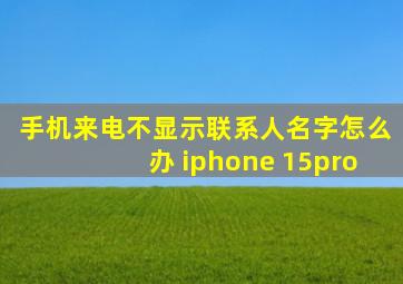 手机来电不显示联系人名字怎么办 iphone 15pro